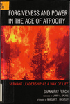 Forgiveness and Power in the Age of Atrocity: Servant Leadership as a Way of Life