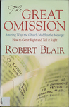 The Great Omission: Amazing Ways the Church Muddles the Message: How to Get it Right and Tell it Right