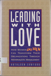 Leading with Love: How Women and Men can Transform their Organizations through Maternalistic Management