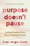 Purpose doesn't pause : finding freedom from what's holding you back by Hope Reagan Harris