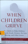 When Children Grieve: For Adults to Help Children Deal with Death, Divorce, Pet Loss, Moving, and Other Losses by John W. James, Russell Friedman, and Leslie Landon Matthews