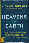 Heavens on Earth: the Scientific Search for the Afterlife, Immortality, and Utopia by Michael Shermer