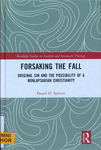 Forsaking the Fall: Original Sin and the Possibility of a Nonlapsarian Christianity by Daniel H. Spencer