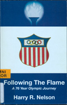 Following the Flame: a 76 Year Olympic Journey by Harry R. Nelson