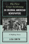 The First Great Awakening in Colonial American Newspapers: A Shifting Story by Lisa Smith