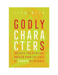 Godly Character(s): Insights for Spiritual Passion from the Lives of 8 Women in the Bible by Lisa Smith