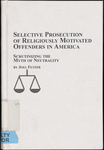 Selective Prosecution of religiously motivated offenders in America: scrutinizing the myth of neutrality by Joel S. Fetzer