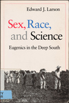 Sex, Race, and Science: Eugenics in the Deep South by Edward J. Larson