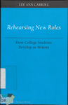 Rehearsing New Roles: How College Students Develop as Writers by Lee Ann Carroll