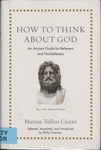 How to Think about God: An Ancient Guide for Believers and Nonbelievers by Marcus Tullius Cicero and Philip Freeman