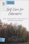 Self Care for Educators: Soul-Nourishing Practices to Promote Wellbeing by Cathy E. Freytag, Paul Shotsberger, and Shirley A. Mullen