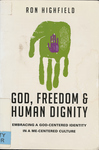 God, Freedom, and Human Dignity: Embracing a God-centered Identity in a Me-centered Culture by Ron Highfield