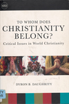 To Whom does Christianity Belong?: Critical Issues in World Christianity by Dyron B. Daughrity