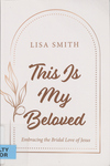 This is My Beloved: Embracing the Bridal Love of Jesus by Lisa Smith