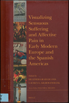 Visualizing Sensuous Suffering and Affective Pain in Early Modern Europe and the Spanish Americas by Heather Graham and Lauren Kilroy-Ewbank