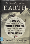 To the Edges of the Earth: 1909, the Race for the Three Poles, and the Climax of the Age of Exploration by Edward J. Larson