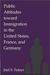 Public Attitudes toward Immigration in the United States, France, and Germany by Joel S. Fetzer