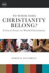 To Whom Does Christianity Belong?: Critical Issues in World Christianity